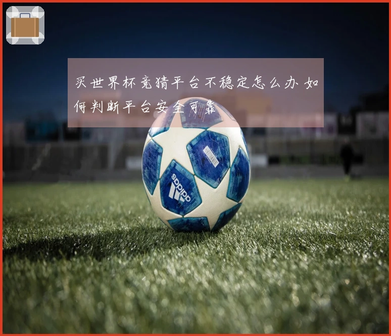 买世界杯竞猜平台不稳定怎么办 如何判断平台安全可靠