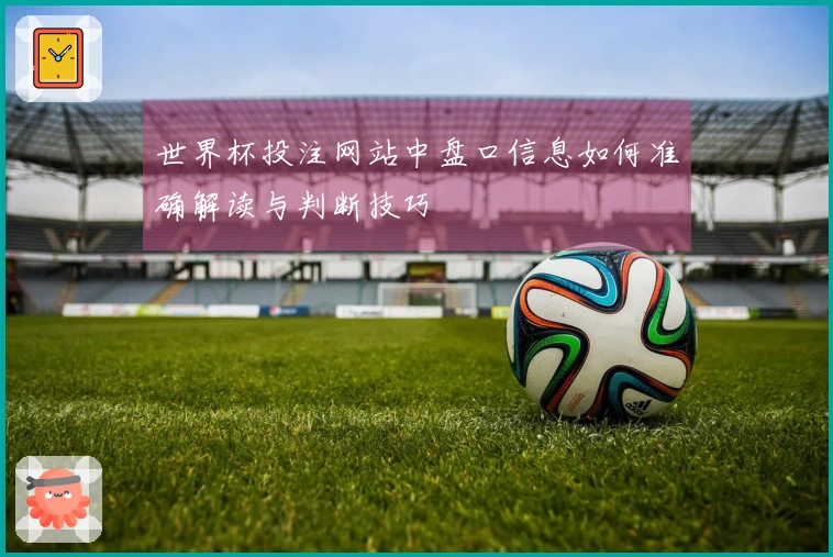 世界杯投注网站中盘口信息如何准确解读与判断技巧