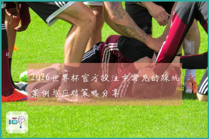 2026世界杯官方投注中常见的踩坑案例与应对策略分享