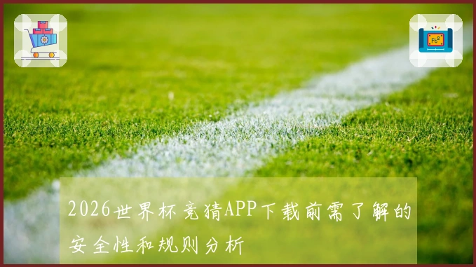 2026世界杯竞猜APP下载前需了解的安全性和规则分析