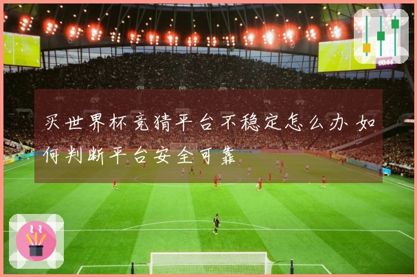 买世界杯竞猜平台不稳定怎么办 如何判断平台安全可靠