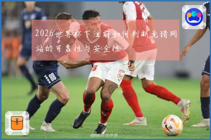 2026世界杯下注前如何判断竞猜网站的可靠性与安全性