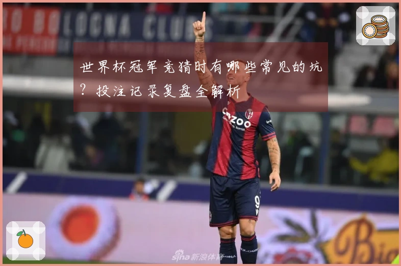 世界杯冠军竞猜时有哪些常见的坑？投注记录复盘全解析