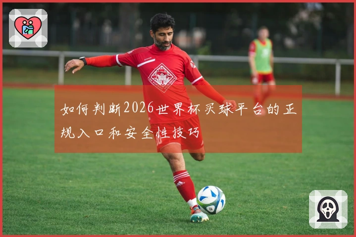 如何判断2026世界杯买球平台的正规入口和安全性技巧
