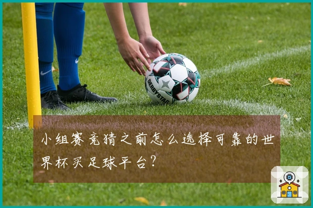 小组赛竞猜之前怎么选择可靠的世界杯买足球平台？
